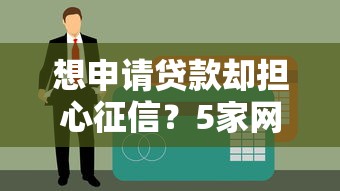 想申请贷款却担心征信？5家网贷平台不看征信