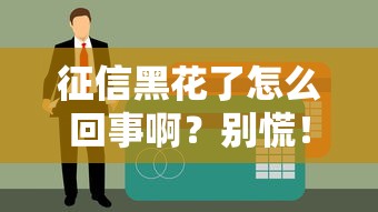 征信黑花了怎么回事啊？别慌！3招教你补救贷款难题