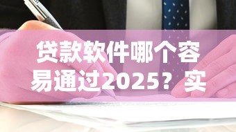 贷款软件哪个容易通过2025？实测5家平台避坑指南