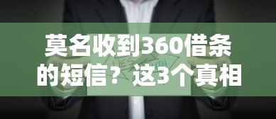 莫名收到360借条的短信？这3个真相你要知道