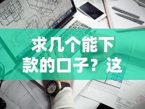 求几个能下款的口子？这5个正规渠道通过率超高