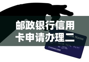 邮政银行信用卡申请办理二维码，最新政策解析与快速下卡技巧分享
