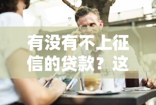有没有不上征信的贷款？这3类产品可能适合你
