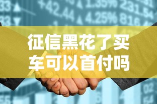 征信黑花了买车可以首付吗？真实案例+解决方案揭秘