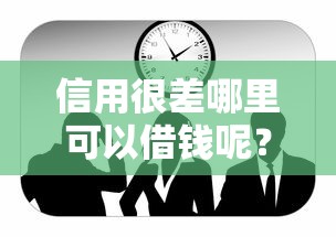 信用很差哪里可以借钱呢？这几个办法或许能帮到你