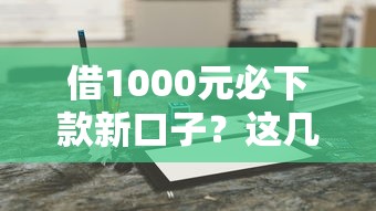 借1000元必下款新口子？这几个靠谱平台轻松到账