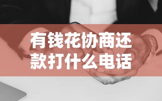 有钱花协商还款打什么电话？官方客服流程手把手教你