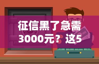征信黑了急需3000元？这5个渠道或许能帮你解困