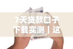 7天贷款口子下载实测｜这5个平台到底靠谱吗？手把手教你避坑