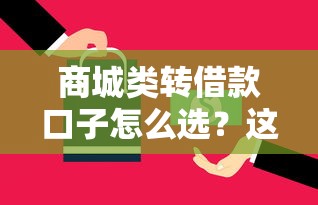 商城类转借款口子怎么选？这五个技巧帮你避开“坑”