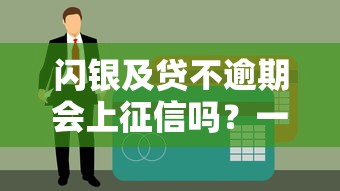 闪银及贷不逾期会上征信吗？一文读懂贷款征信规则