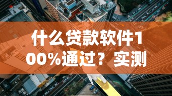 什么贷款软件100%通过？实测这几个平台通过率高