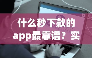 什么秒下款的app最靠谱？实测这5款最快到账
