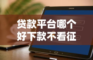 贷款平台哪个好下款不看征信18岁能借点？实测攻略来了