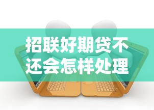 招联好期贷不还会怎样处理？逾期后果与应对方案