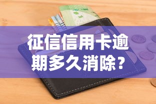 征信信用卡逾期多久消除？5年自动清除？这些细节要注意
