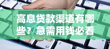 高息贷款渠道有哪些？急需用钱必看合法借贷方案