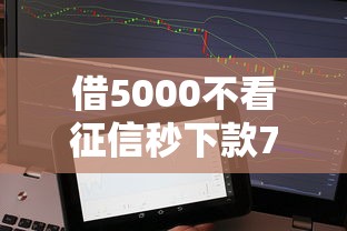 借5000不看征信秒下款7天还款靠谱吗？实测发现三个猫腻