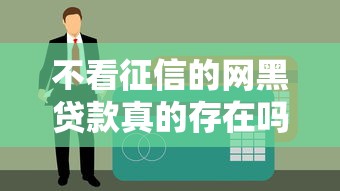 不看征信的网黑贷款真的存在吗？真相揭秘！老哥亲身经历告诉你