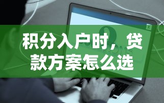 积分入户时，贷款方案怎么选？这些细节要注意！