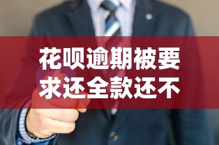 花呗逾期被要求还全款还不上怎么办？这3招教你化解危机