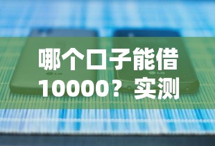 哪个口子能借10000？实测5个正规平台的下款攻略
