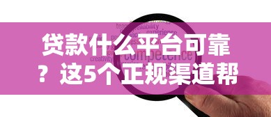 贷款什么平台可靠？这5个正规渠道帮你避开坑