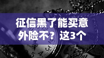 征信黑了能买意外险不？这3个投保思路或许能帮到你