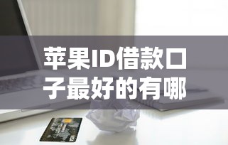 苹果ID借款口子最好的有哪些？这3个平台实测靠谱