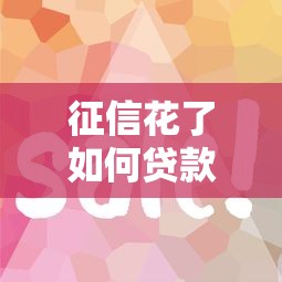 征信花了如何贷款流程快？手把手教你破解审批难题