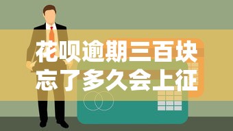 花呗逾期三百块忘了多久会上征信？这几点必须知道！