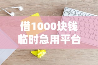 借1000块钱临时急用平台火了？这些细节90%的人不知道