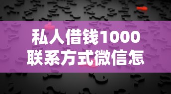 私人借钱1000联系方式微信怎么找？这5个渠道真实靠谱！