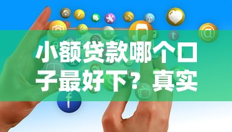 小额贷款哪个口子最好下？真实用户经验分享
