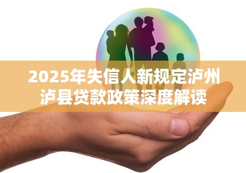 2025年失信人新规定泸州泸县贷款政策深度解读