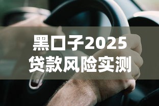 黑口子2025贷款风险实测：这5个坑千万别踩