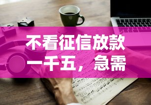 不看征信放款一千五，急需周转试试这几个办法