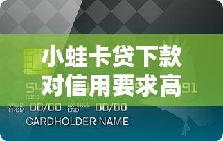 小蛙卡贷下款对信用要求高吗？真实审核门槛解析