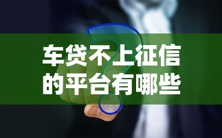 车贷不上征信的平台有哪些？这3种渠道实测靠谱