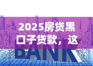 2025房贷黑口子贷款，这些坑你踩过吗？