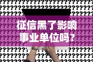 征信黑了影响事业单位吗？这几点解答太关键了！