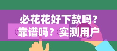 必花花好下款吗？靠谱吗？实测用户反馈+下款攻略