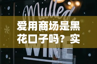 爱用商场是黑花口子吗？实测后终于敢说真话了