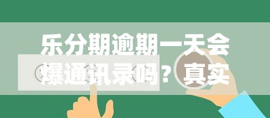 乐分期逾期一天会爆通讯录吗？真实情况大揭秘