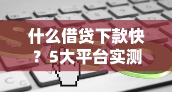 什么借贷下款快？5大平台实测最快30分钟到账
