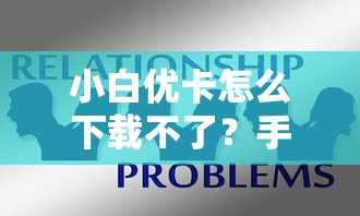 小白优卡怎么下载不了？手把手教你解决常见问题
