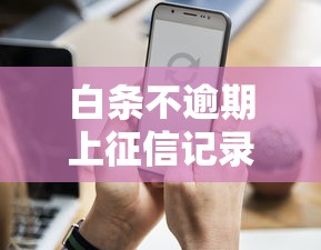 白条不逾期上征信记录吗？这3个细节要注意！