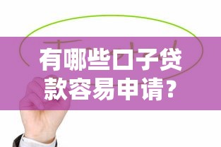 有哪些口子贷款容易申请？这8个正规平台值得试试