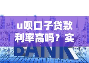 u呗口子贷款利率高吗？实测对比后告诉你真实情况