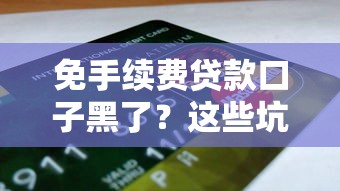 免手续费贷款口子黑了？这些坑你可能正在踩！